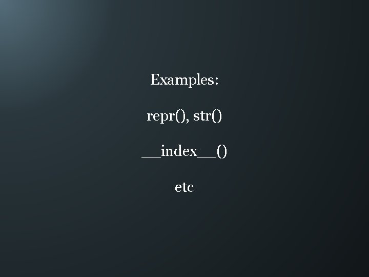Examples: repr(), str() __index__() etc 