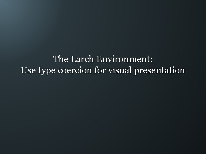 The Larch Environment: Use type coercion for visual presentation 