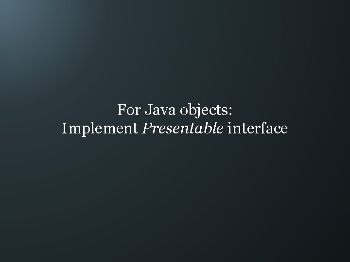 For Java objects: Implement Presentable interface 