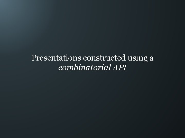 Presentations constructed using a combinatorial API 