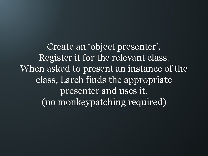 Create an ‘object presenter’. Register it for the relevant class. When asked to present