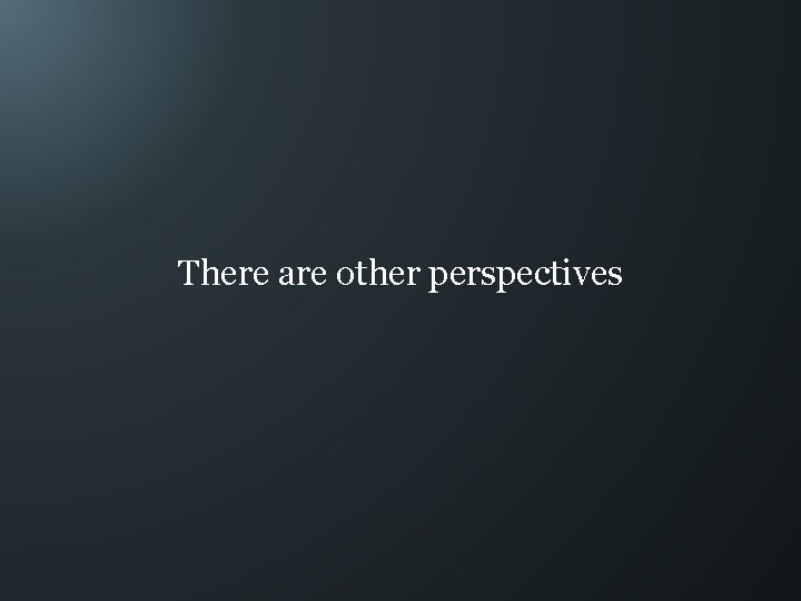 There are other perspectives 
