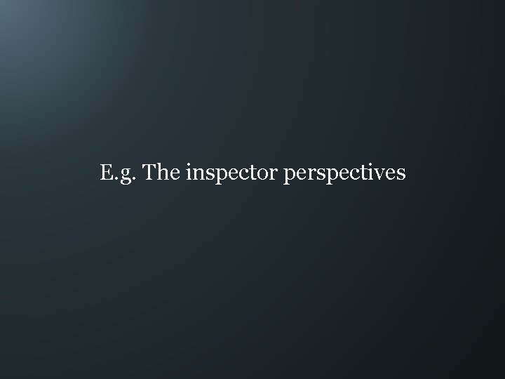 E. g. The inspector perspectives 