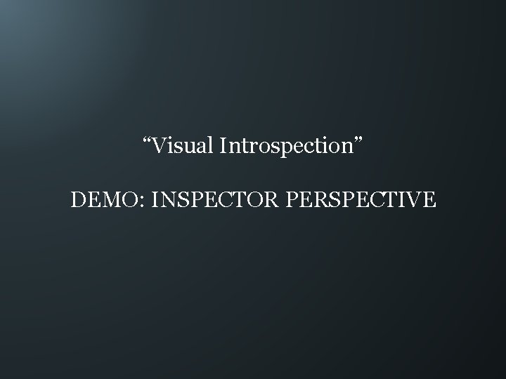 “Visual Introspection” DEMO: INSPECTOR PERSPECTIVE 
