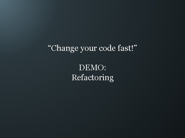 “Change your code fast!” DEMO: Refactoring 