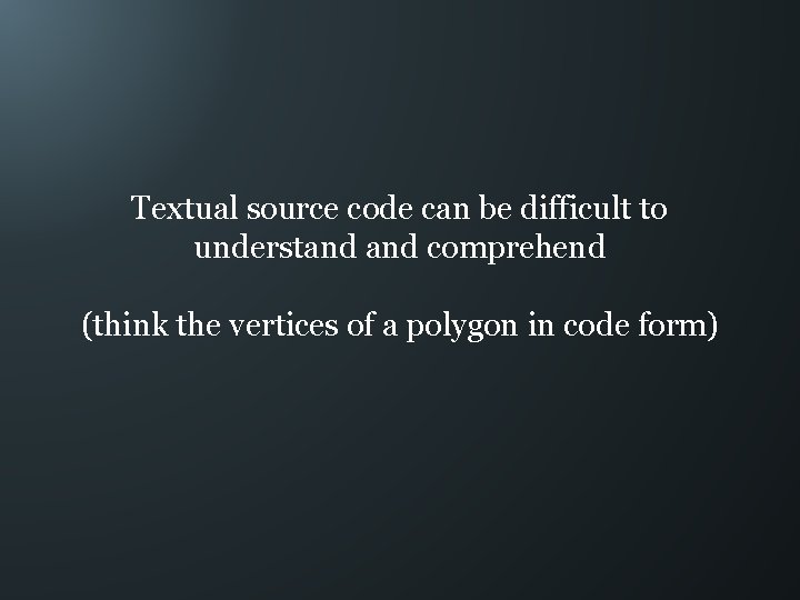 Textual source code can be difficult to understand comprehend (think the vertices of a
