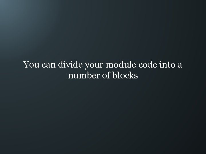 You can divide your module code into a number of blocks 