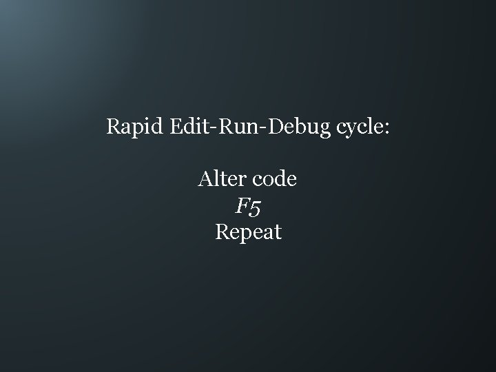 Rapid Edit-Run-Debug cycle: Alter code F 5 Repeat 