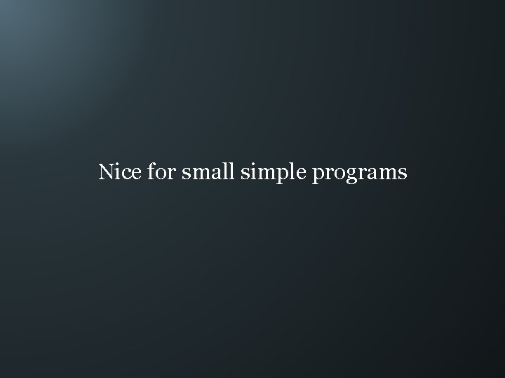 Nice for small simple programs 