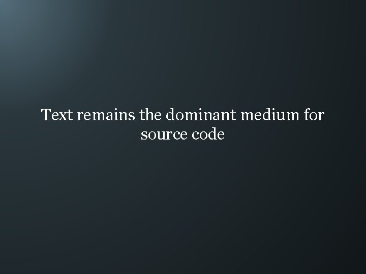 Text remains the dominant medium for source code 
