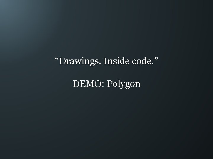 “Drawings. Inside code. ” DEMO: Polygon 