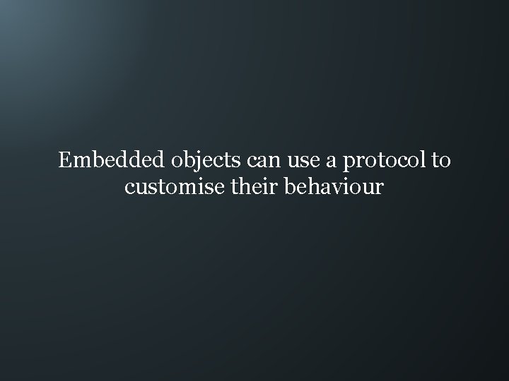 Embedded objects can use a protocol to customise their behaviour 