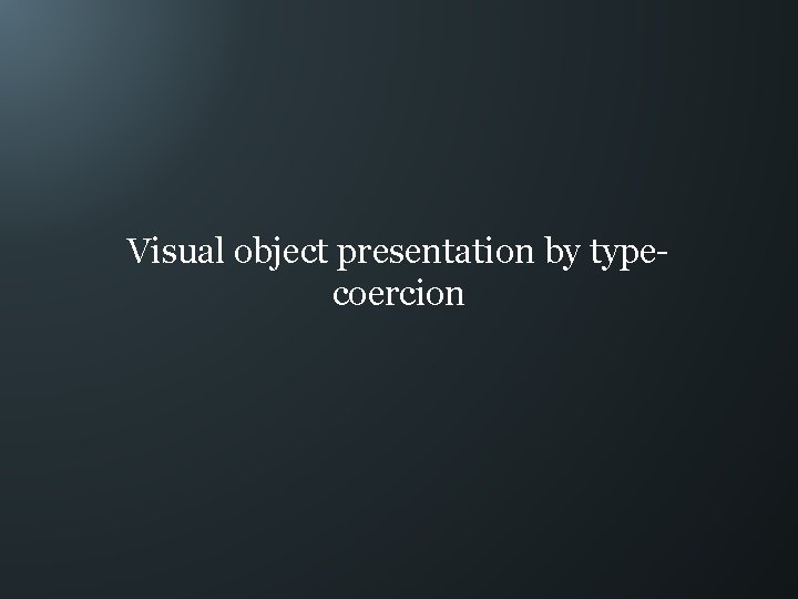 Visual object presentation by typecoercion 