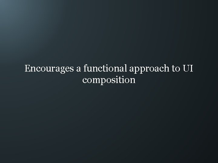 Encourages a functional approach to UI composition 