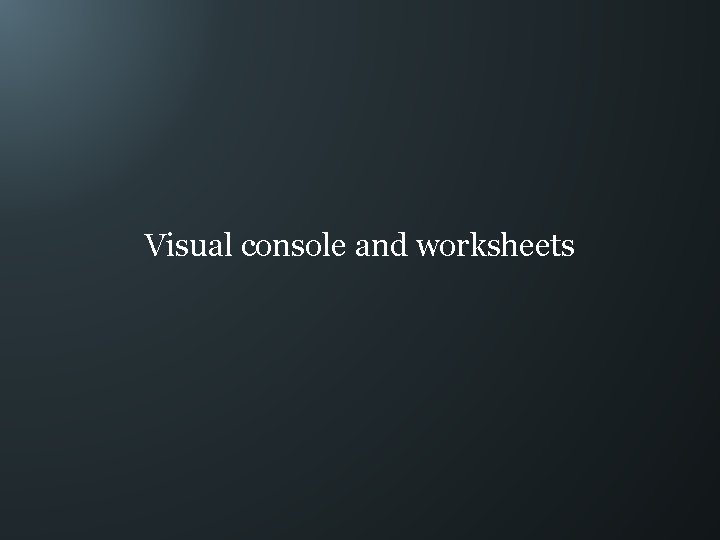 Visual console and worksheets 