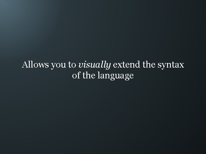 Allows you to visually extend the syntax of the language 