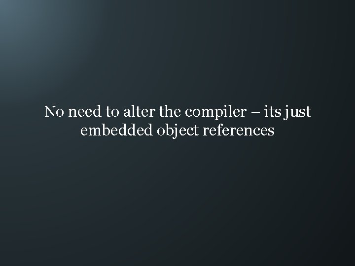 No need to alter the compiler – its just embedded object references 