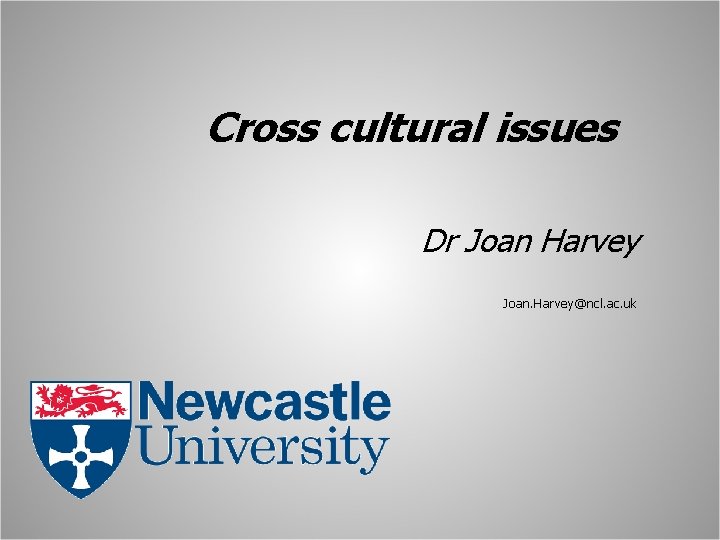 Cross cultural issues Dr Joan Harvey Joan. Harvey@ncl. ac. uk 