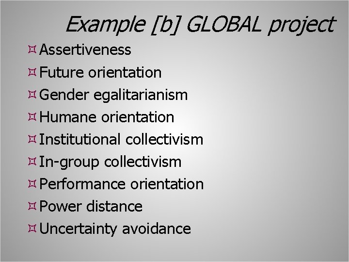 Example [b] GLOBAL project Assertiveness Future orientation Gender egalitarianism Humane orientation Institutional collectivism In-group