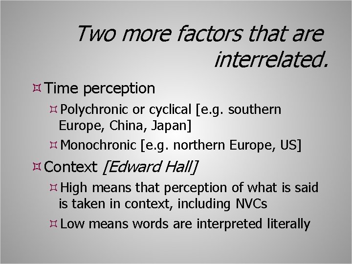 Two more factors that are interrelated. Time perception Polychronic or cyclical [e. g. southern