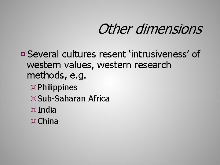 Other dimensions Several cultures resent ‘intrusiveness’ of western values, western research methods, e. g.