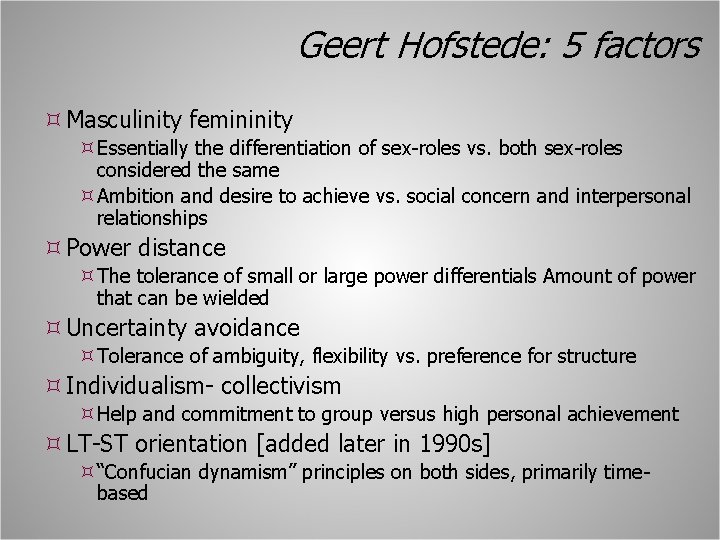 Geert Hofstede: 5 factors Masculinity femininity Essentially the differentiation of sex-roles vs. both sex-roles
