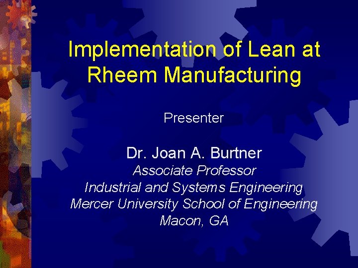 Implementation of Lean at Rheem Manufacturing Presenter Dr. Joan A. Burtner Associate Professor Industrial