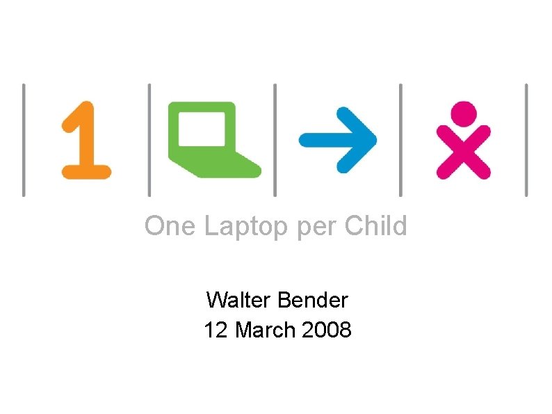 One Laptop per Child Walter Bender 12 March 2008 one laptop per child 