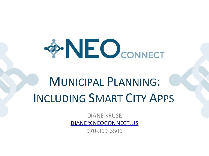 MUNICIPAL PLANNING: INCLUDING SMART CITY APPS DIANE KRUSE DIANE@NEOCONNECT. US 970 -309 -3500 MUNICIPAL PLANNING: INCLUDING SMART CITY APPS DIANE KRUSE DIANE@NEOCONNECT. US 970 -309 -3500