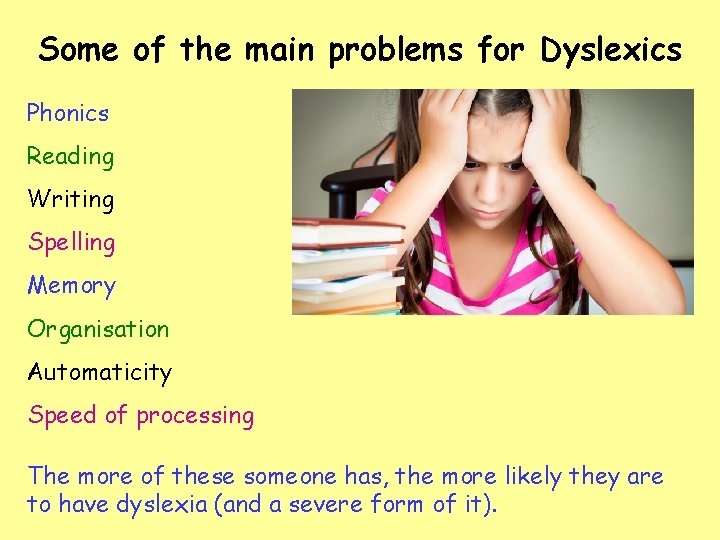 Some of the main problems for Dyslexics Phonics Reading Writing Spelling Memory Organisation Automaticity