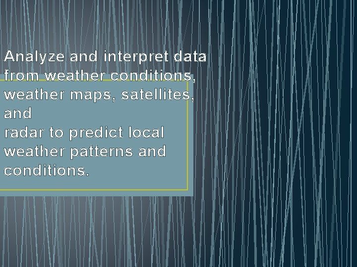 Analyze and interpret data from weather conditions, weather maps, satellites, and radar to predict