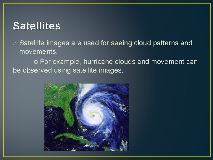 Satellites o Satellite images are used for seeing cloud patterns and movements. o For