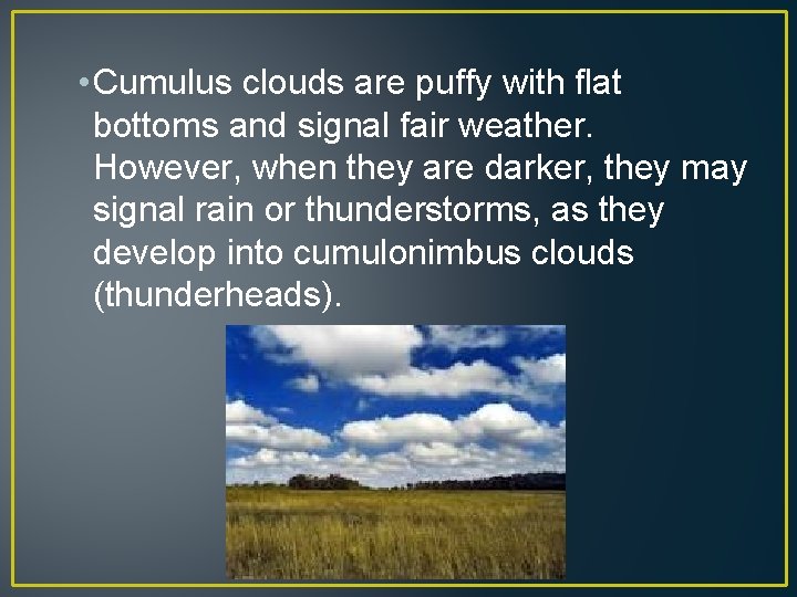  • Cumulus clouds are puffy with flat bottoms and signal fair weather. However,