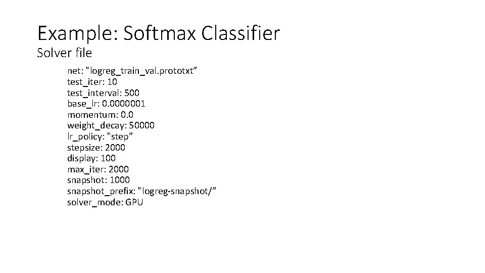 Example: Softmax Classifier Solver file net: "logreg_train_val. prototxt” test_iter: 10 test_interval: 500 base_lr: 0.