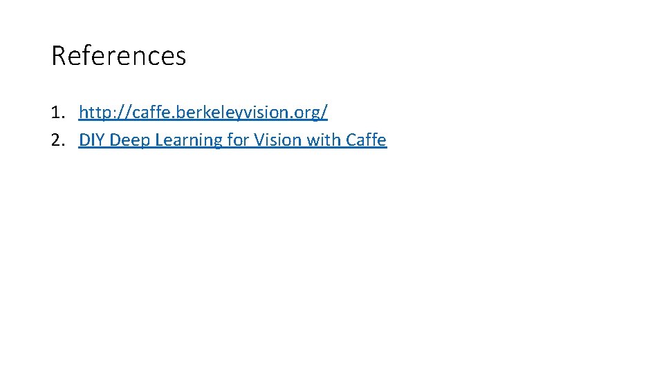 References 1. http: //caffe. berkeleyvision. org/ 2. DIY Deep Learning for Vision with Caffe