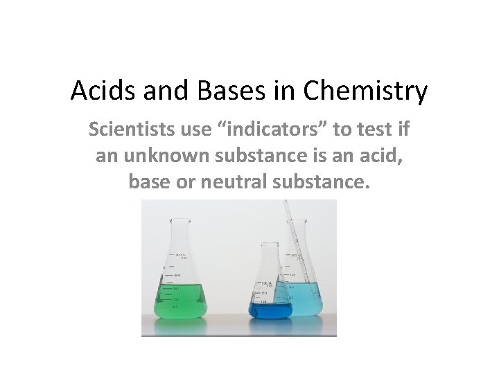 Acids and Bases in Chemistry Scientists use “indicators” to test if an unknown substance