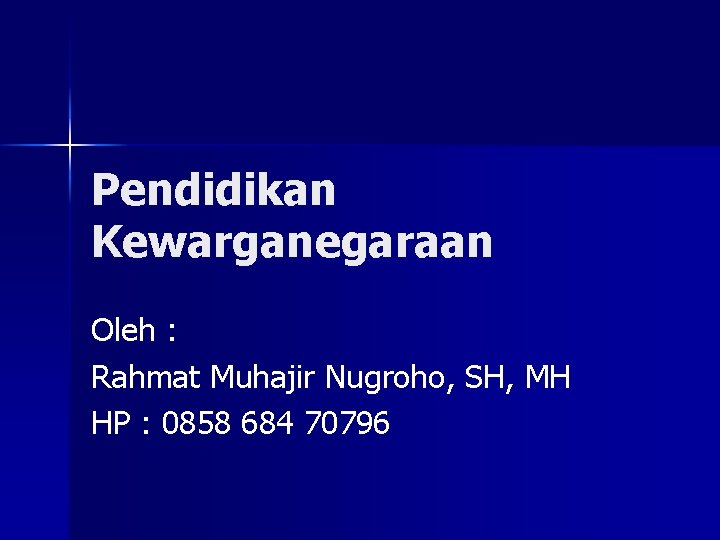 Pendidikan Kewarganegaraan Oleh : Rahmat Muhajir Nugroho, SH, MH HP : 0858 684 70796