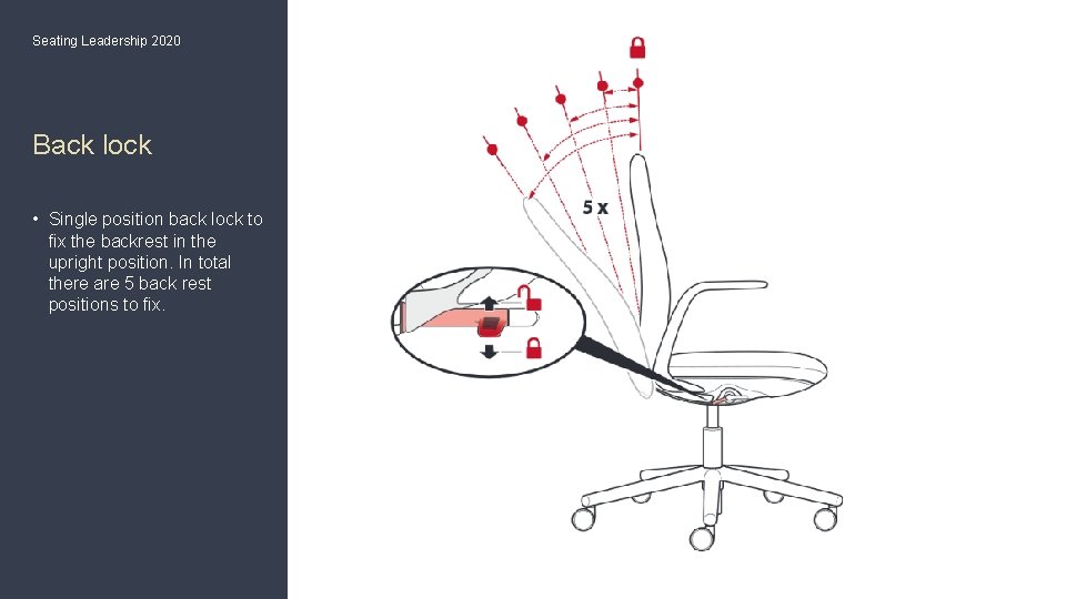 Seating Leadership 2020 Back lock • Single position back lock to fix the backrest Seating Leadership 2020 Back lock • Single position back lock to fix the backrest