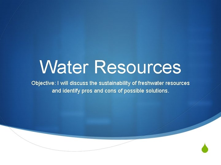 Water Resources Objective: I will discuss the sustainability of freshwater resources and identify pros