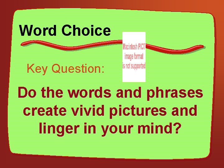 Word Choice Key Question: Do the words and phrases create vivid pictures and linger