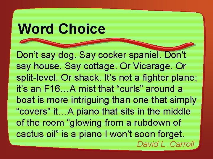 Word Choice Don’t say dog. Say cocker spaniel. Don’t say house. Say cottage. Or