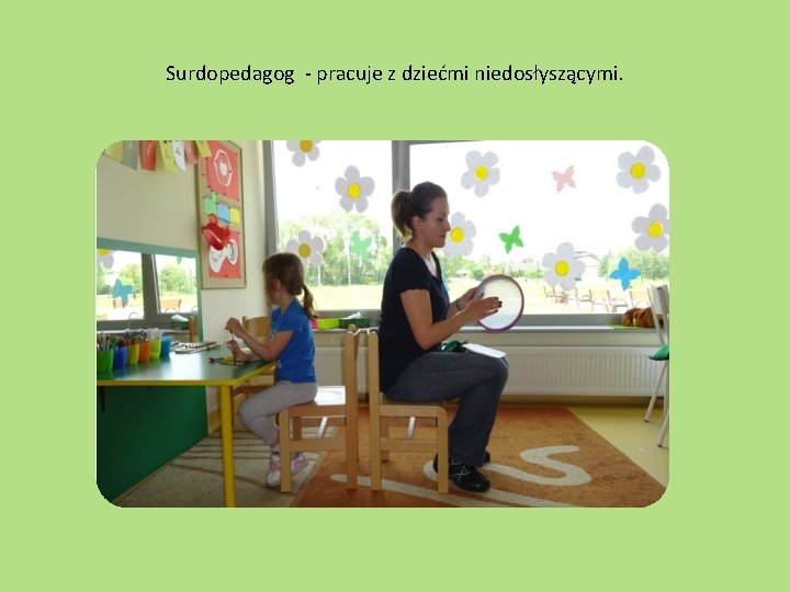 Surdopedagog - pracuje z dziećmi niedosłyszącymi. 