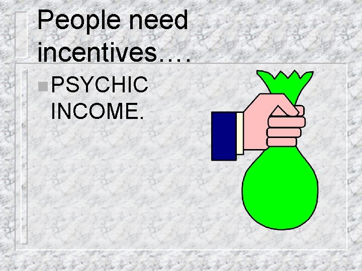 People need incentives…. n PSYCHIC INCOME. 