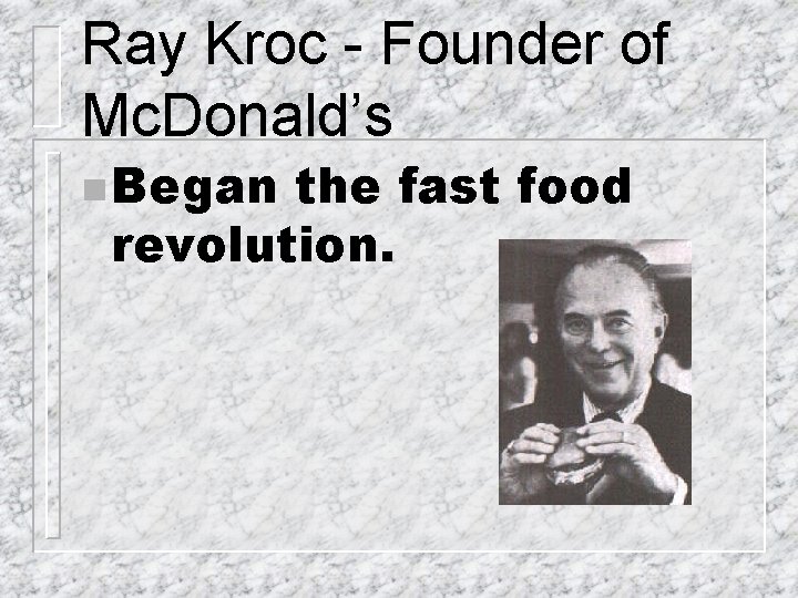 Ray Kroc - Founder of Mc. Donald’s n Began the fast food revolution. 