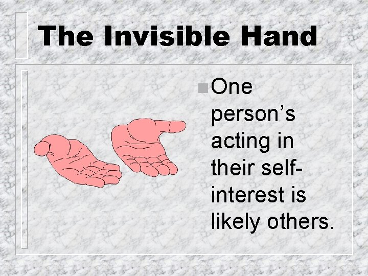 The Invisible Hand n One person’s acting in their selfinterest is likely others. 