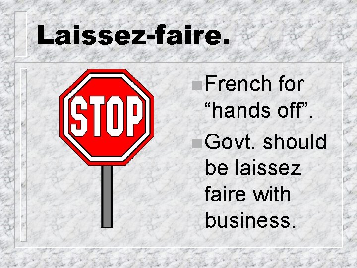 Laissez-faire. n French for “hands off”. n Govt. should be laissez faire with business.