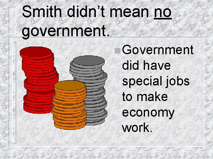 Smith didn’t mean no government. n Government did have special jobs to make economy