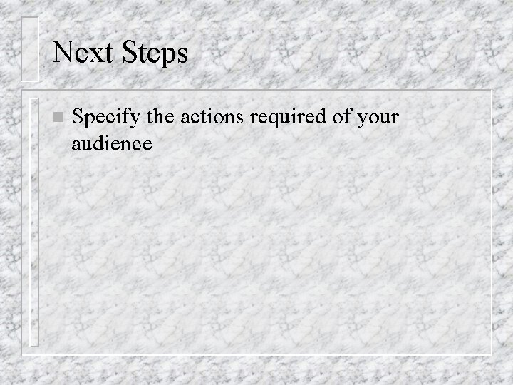 Next Steps n Specify the actions required of your audience 