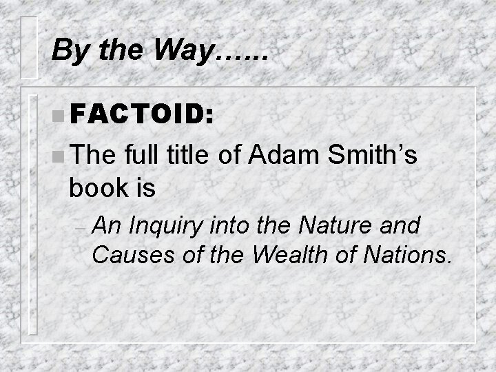 By the Way…. . . n FACTOID: n The full title of Adam Smith’s