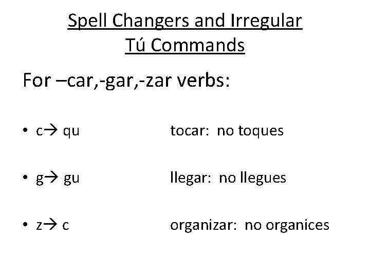 Spell Changers and Irregular Tú Commands For –car, -gar, -zar verbs: • c qu